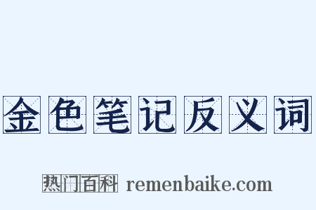 金色笔记反义词是什么意思的图片